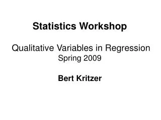 Statistics Workshop Qualitative Variables in Regression Spring 2009 Bert Kritzer