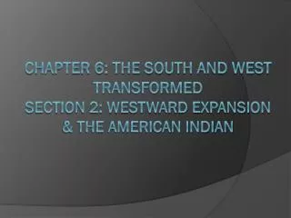 Chapter 6: The South and West Transformed Section 2: Westward Expansion &amp; the American Indian