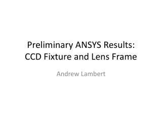 Preliminary ANSYS Results: CCD Fixture and Lens Frame