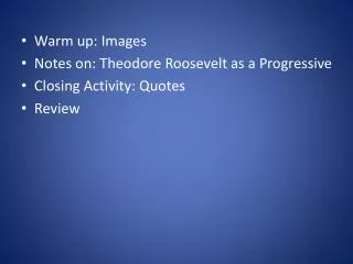 Warm up: Images Notes on: Theodore Roosevelt as a Progressive Closing Activity: Quotes Review