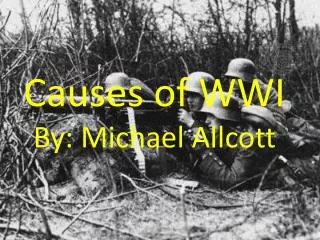 Causes of WWI By: Michael Allcott
