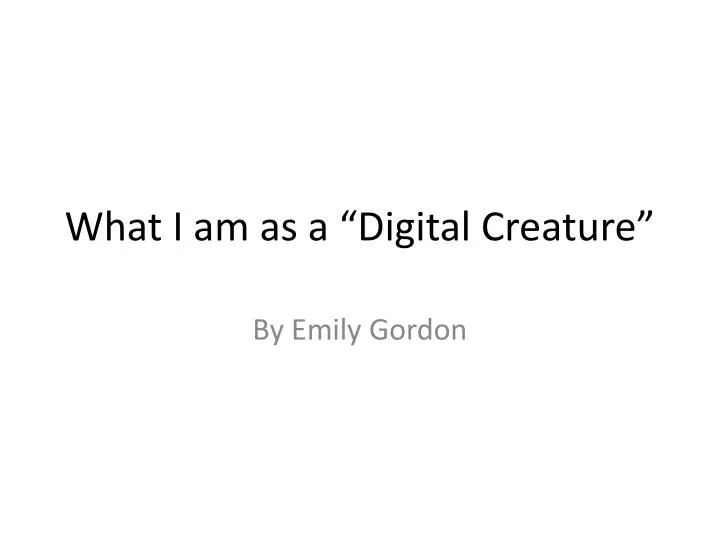 what i am as a digital creature