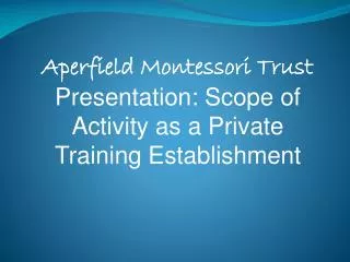 Aperfield Montessori Trust Presentation: Scope of Activity as a Private Training Establishment