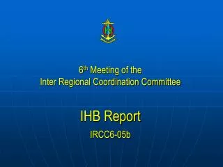 6 th Meeting of the Inter Regional Coordination Committee IHB Report IRCC6-05b
