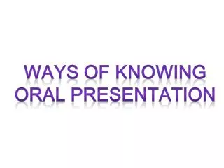 WAYS OF KNOWING ORAL PRESENTATION