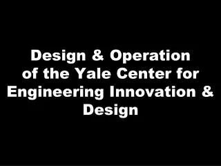 Design &amp; Operation of the Yale Center for Engineering Innovation &amp; Design