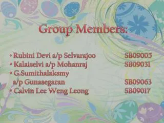Group Members: Rubini Devi a/p Selvarajoo 		SB09005 Kalai selvi a/p Mohanraj 			SB09031