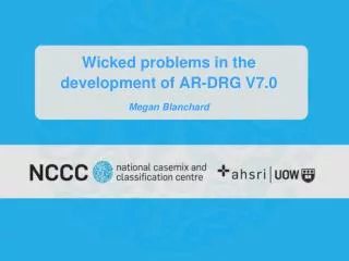 Wicked problems in the development of AR-DRG V7.0 Megan Blanchard