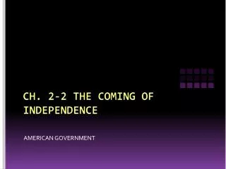 CH. 2-2 THE COMING OF INDEPENDENCE