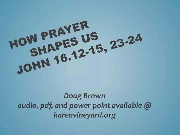 how prayer shapes us john 16 12 15 23 24