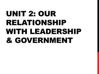Unit 2: Our Relationship with leadership &amp; Government