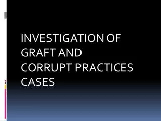 INVESTIGATION OF GRAFT AND CORRUPT PRACTICES CASES
