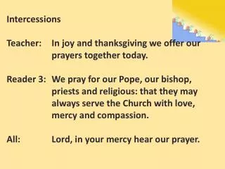 Intercessions Teacher:	In joy and thanksgiving we offer our 			prayers together today.