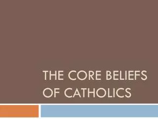 THE CORE BELIEFS OF CATHOLICS