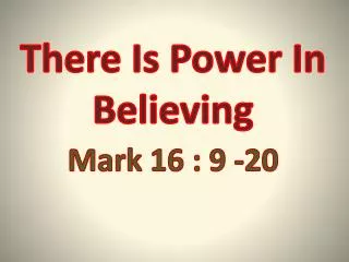 There Is Power In Believing Mark 16 : 9 -20