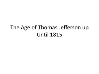 The Age of Thomas Jefferson up Until 1815