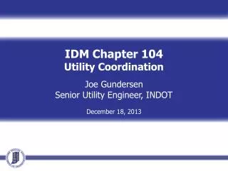 IDM Chapter 104 Utility Coordination Joe Gundersen Senior Utility Engineer, INDOT