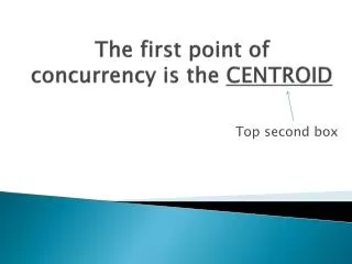 The first point of concurrency is the CENTROID