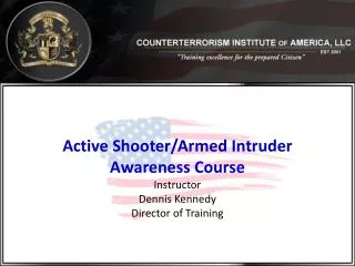 Active Shooter/Armed Intruder Awareness Course Instructor Dennis Kennedy Director of Training