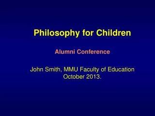 Philosophy for Children Alumni Conference John Smith, MMU Faculty of Education October 2013.