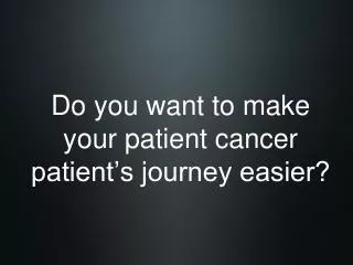 Do you want to make your patient cancer patient’s journey easier?
