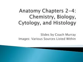 Anatomy Chapters 2-4: Chemistry, Biology, Cytology, and Histology