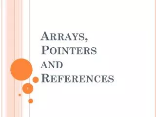 Arrays, Pointers and References