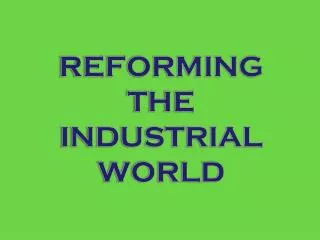 REFORMING THE INDUSTRIAL WORLD