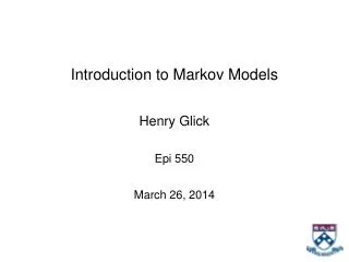 Introduction to Markov Models Henry Glick Epi 550 March 26, 2014