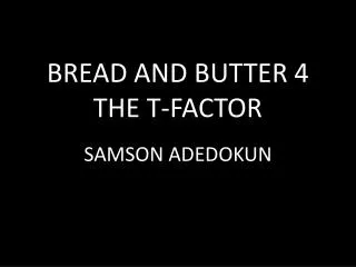 BREAD AND BUTTER 4 THE T-FACTOR