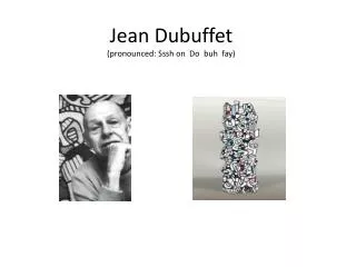 Jean Dubuffet (pronounced: Sssh on Do buh fay )