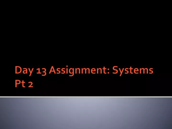 day 13 assignment systems pt 2