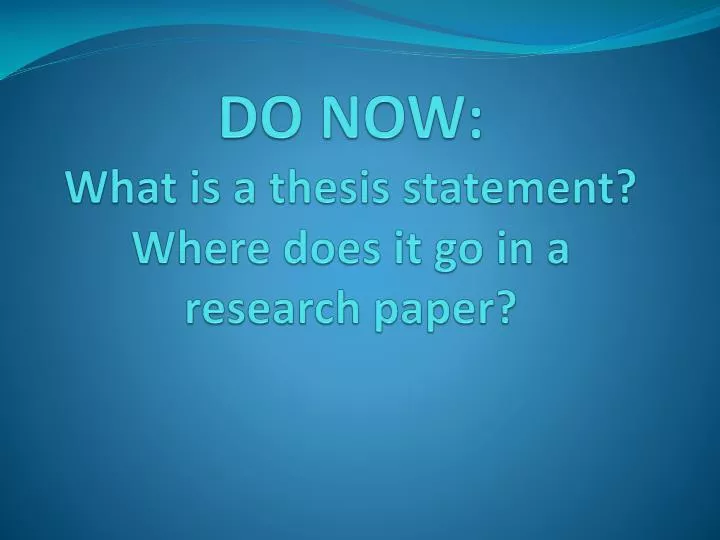 do now what is a thesis statement where does it go in a research paper
