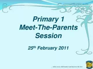 Primary 1 Meet-The-Parents Session 25 th February 2011