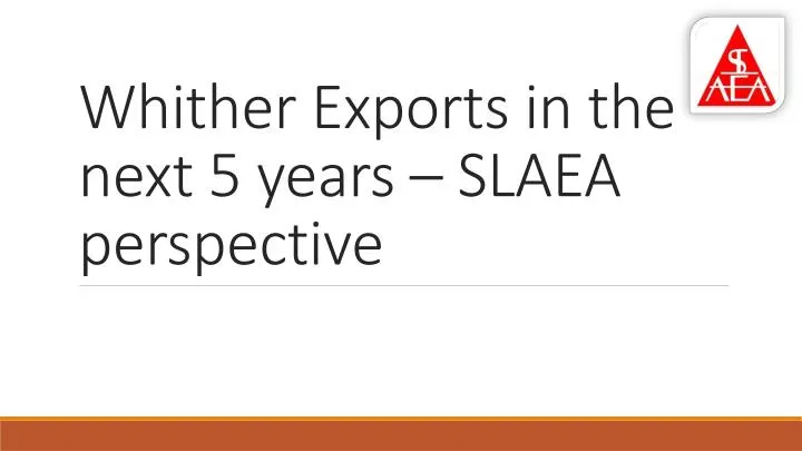whither exports in the next 5 years slaea perspective