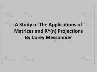 A Study of The Applications of Matrices and R^(n) Projections By Corey Messonnier