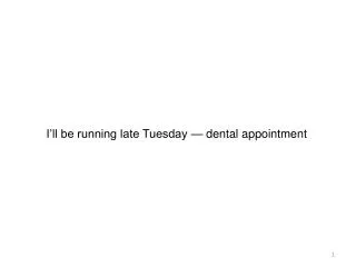 I’ll be running late Tuesday — dental appointment