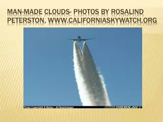 Man-made clouds- photos by Rosalind Peterston , www. californiaskywatch .org