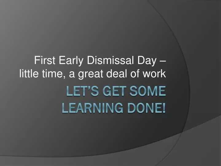 first early dismissal day little time a great deal of work
