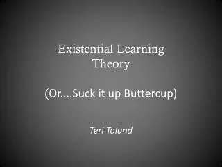 Existential Learning Theory ( Or ... .Suck it up Buttercup)