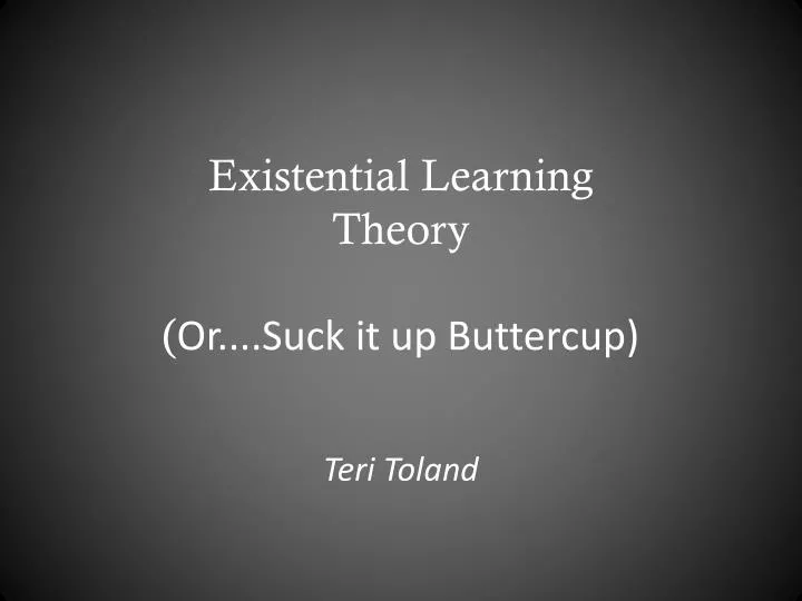 existential learning theory or suck it up buttercup