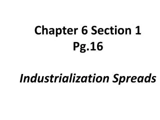 Chapter 6 Section 1 Pg.16 Industrialization Spreads