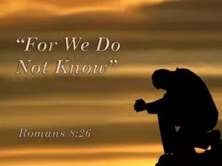 “For We Do Not Know”