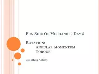 Fun Side Of Mechanics: Day 5 Rotation: Angular Momentum 	Torque