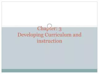 Chapter: 3 Developing Curriculum and instruction