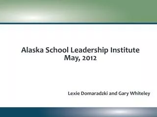 Alaska School Leadership Institute May , 2012 Lexie Domaradzki and Gary Whiteley