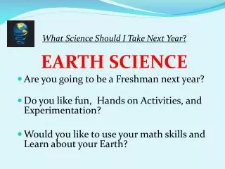 What Science Should I Take Next Year ? EARTH SCIENCE Are you going to be a Freshman next year?