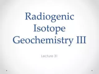Radiogenic Isotope Geochemistry III