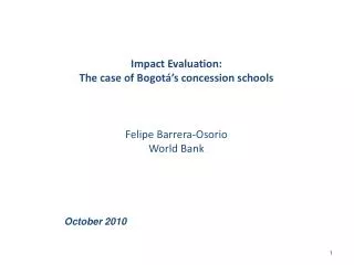 Impact Evaluation: The case of Bogotá’s concession schools Felipe Barrera-Osorio World Bank