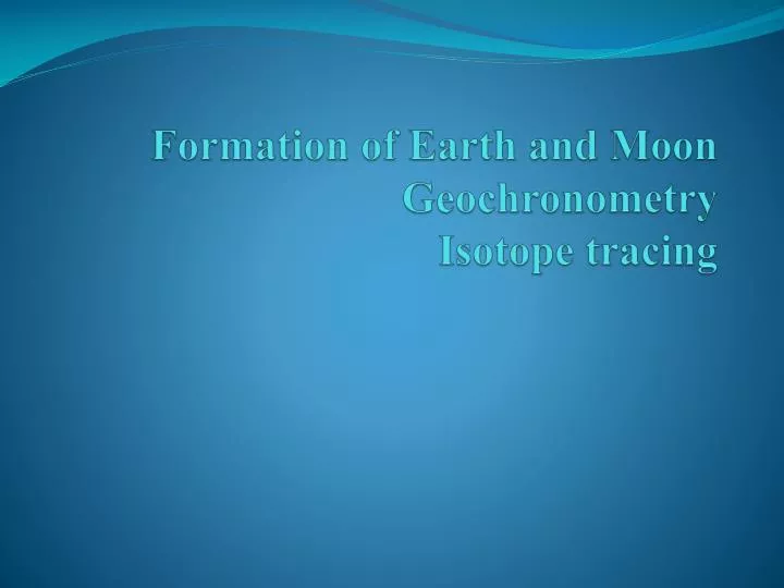 formation of earth and moon geochronometry isotope tracing